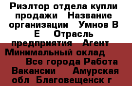 Риэлтор отдела купли-продажи › Название организации ­ Умнов В.Е. › Отрасль предприятия ­ Агент › Минимальный оклад ­ 60 000 - Все города Работа » Вакансии   . Амурская обл.,Благовещенск г.